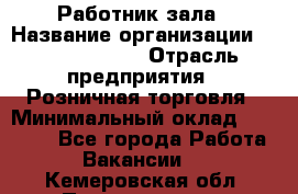 Работник зала › Название организации ­ Team PRO 24 › Отрасль предприятия ­ Розничная торговля › Минимальный оклад ­ 30 000 - Все города Работа » Вакансии   . Кемеровская обл.,Прокопьевск г.